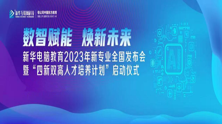 数智赋能 焕新未来 2023年新华电脑教育新专业暨“四新双高人才培养计划”即将亮相